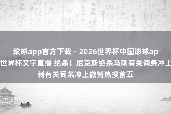 滚球app官方下载 - 2026世界杯中国滚球app官网，2026世界杯文字直播 绝杀！尼克斯绝杀马刺有关词条冲上微博热搜前五