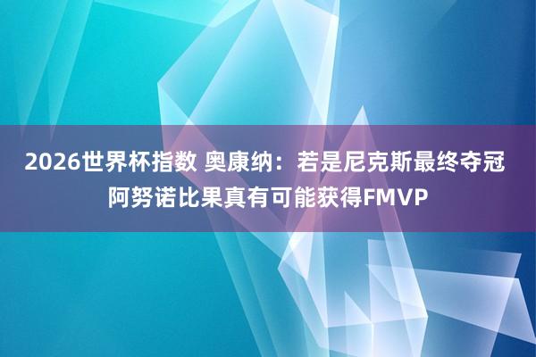 2026世界杯指数 奥康纳：若是尼克斯最终夺冠 阿努诺比果真有可能获得FMVP