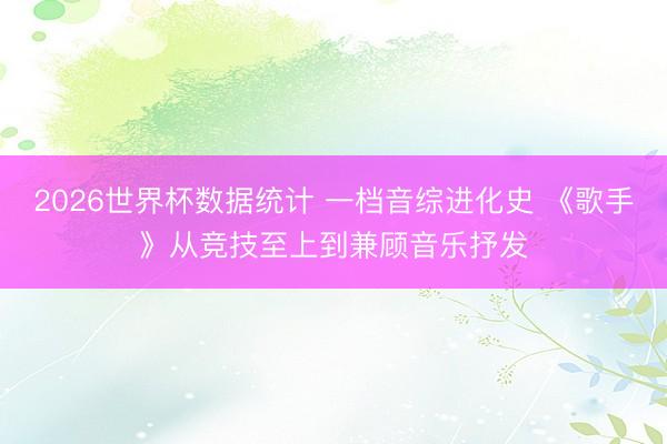 2026世界杯数据统计 一档音综进化史 《歌手》从竞技至上到兼顾音乐抒发