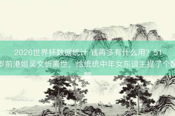 2026世界杯数据统计 钱再多有什么用?51岁前港姐吴文忻离世,给统统中年女东谈主提了个醒