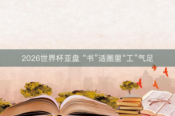 2026世界杯亚盘 “书”适圈里“工”气足