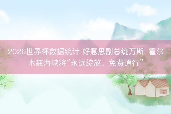 2026世界杯数据统计 好意思副总统万斯: 霍尔木兹海峡将“永远绽放、免费通行”