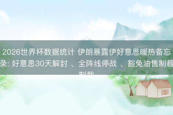 2026世界杯数据统计 伊朗暴露伊好意思暖热备忘录: 好意思30天解封 、全阵线停战 、豁免油售制裁