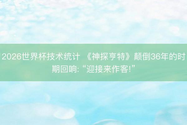 2026世界杯技术统计 《神探亨特》颠倒36年的时期回响: “迎接来作客!”