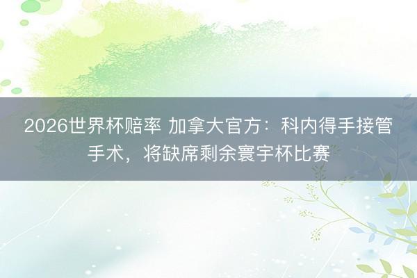 2026世界杯赔率 加拿大官方：科内得手接管手术，将缺席剩余寰宇杯比赛